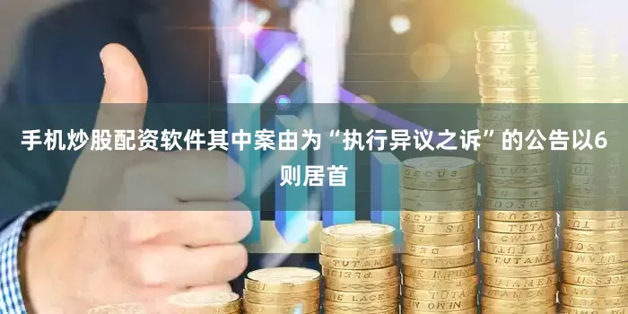手机炒股配资软件其中案由为“执行异议之诉”的公告以6则居首