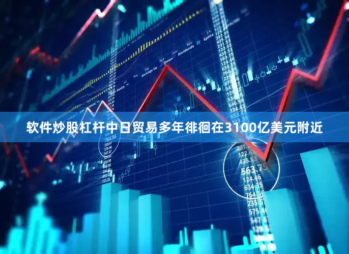 软件炒股杠杆中日贸易多年徘徊在3100亿美元附近