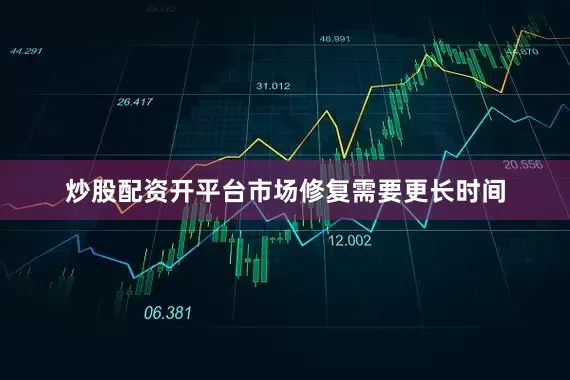 炒股配资开平台市场修复需要更长时间