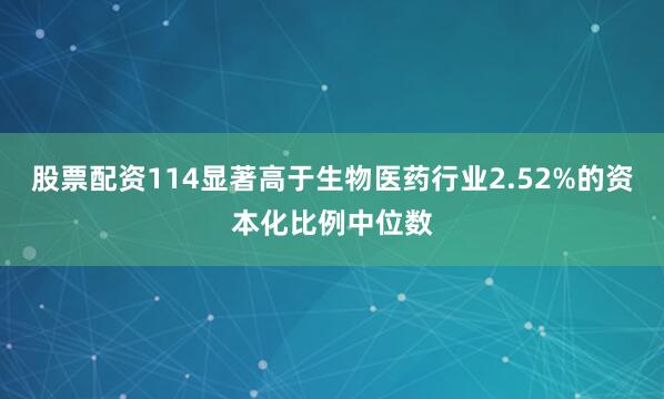 股票配资114显著高于生物医药行业2.52%的资本化比例中位数