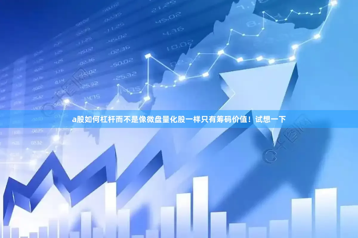 a股如何杠杆而不是像微盘量化股一样只有筹码价值！试想一下