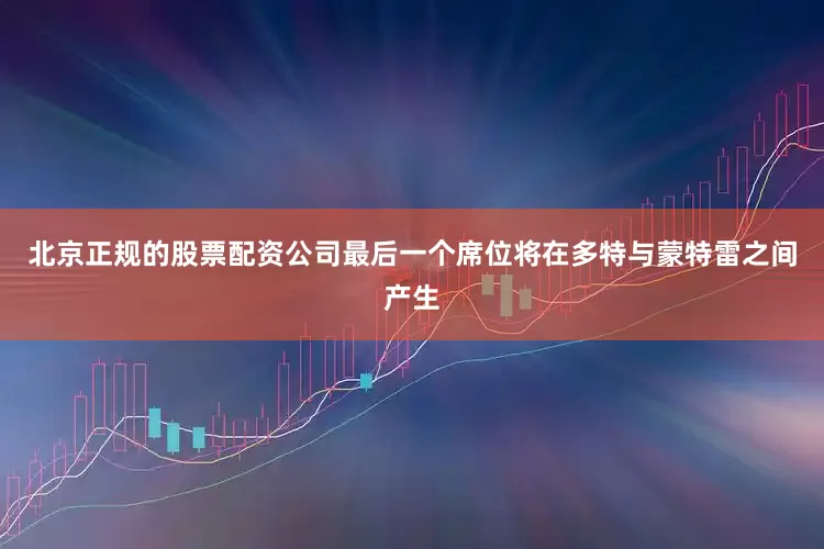 北京正规的股票配资公司最后一个席位将在多特与蒙特雷之间产生