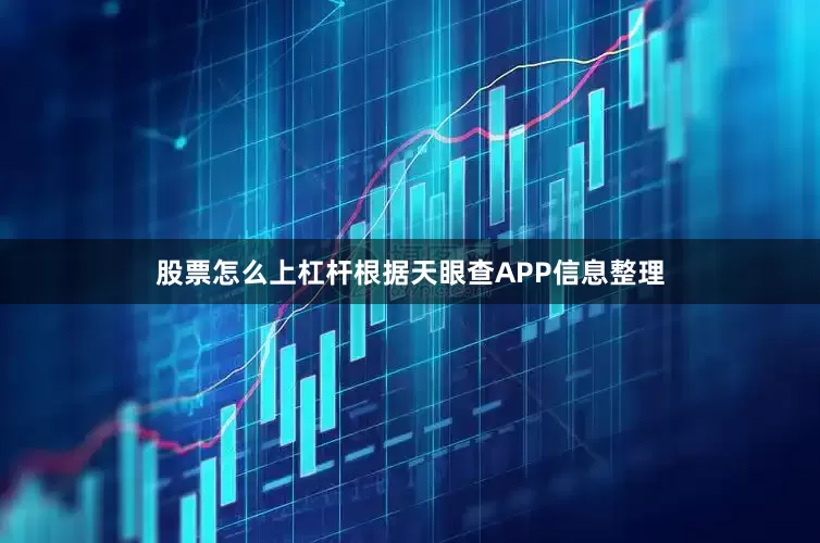 股票怎么上杠杆根据天眼查APP信息整理