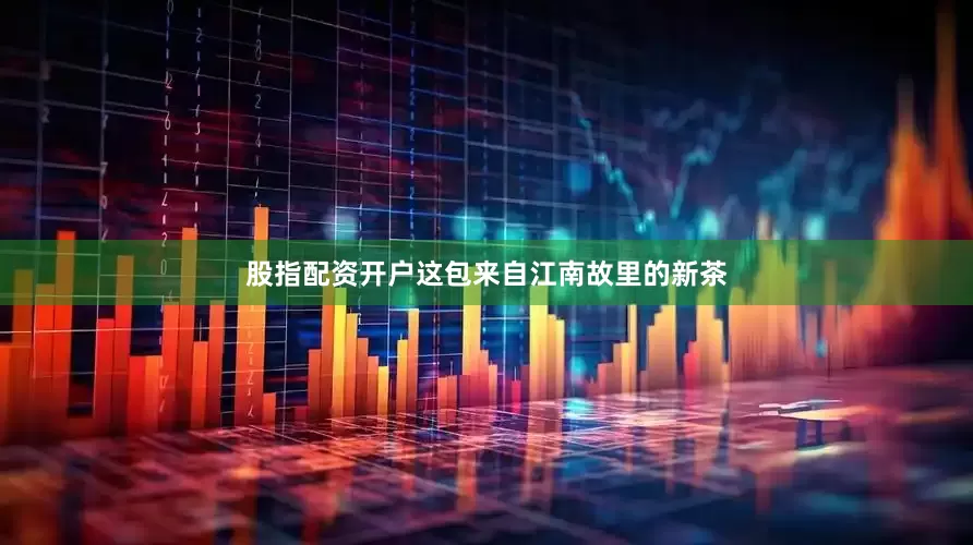 股指配资开户这包来自江南故里的新茶