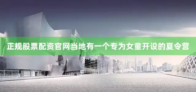 正规股票配资官网当地有一个专为女童开设的夏令营
