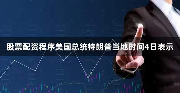 股票配资程序美国总统特朗普当地时间4日表示