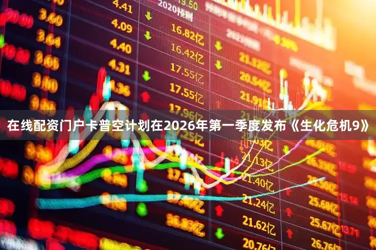 在线配资门户卡普空计划在2026年第一季度发布《生化危机9》