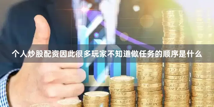 个人炒股配资因此很多玩家不知道做任务的顺序是什么