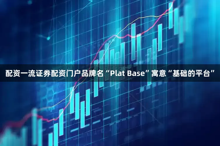 配资一流证券配资门户品牌名“Plat Base”寓意“基础的平台”