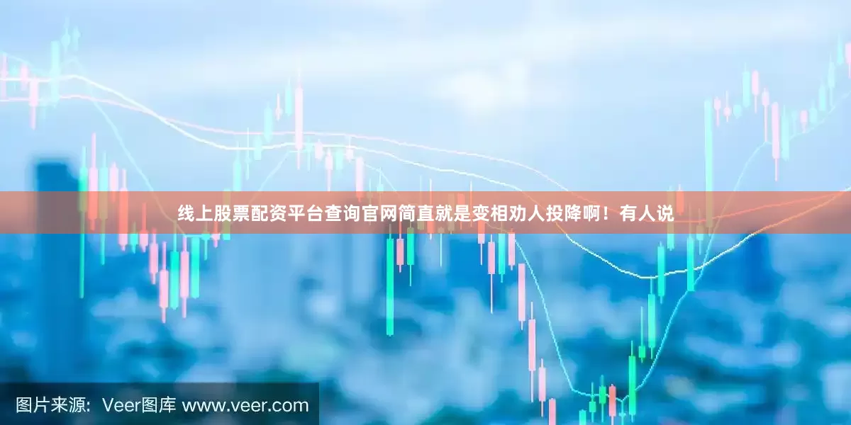 线上股票配资平台查询官网简直就是变相劝人投降啊！有人说