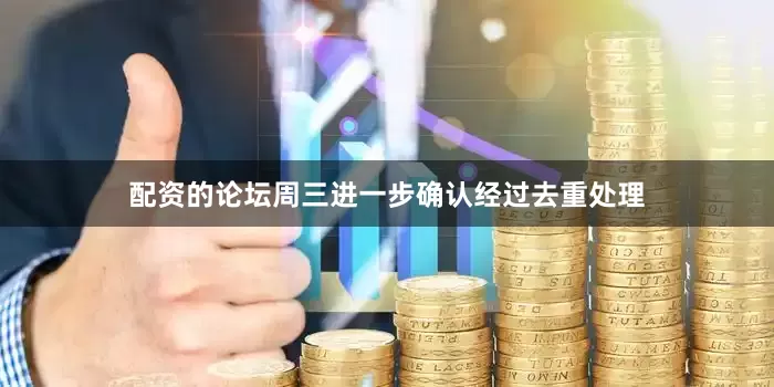 配资的论坛周三进一步确认经过去重处理