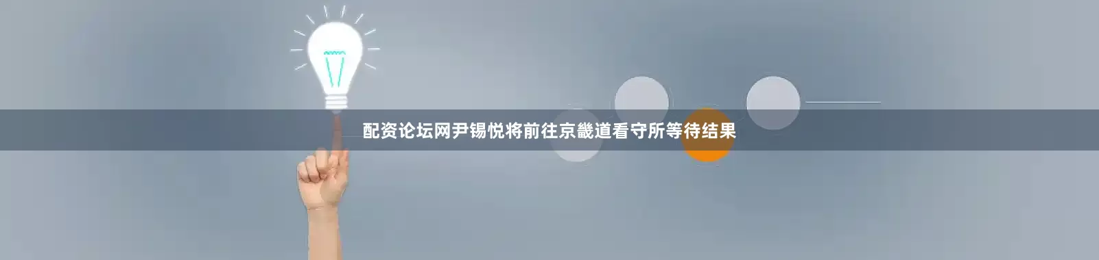 配资论坛网尹锡悦将前往京畿道看守所等待结果