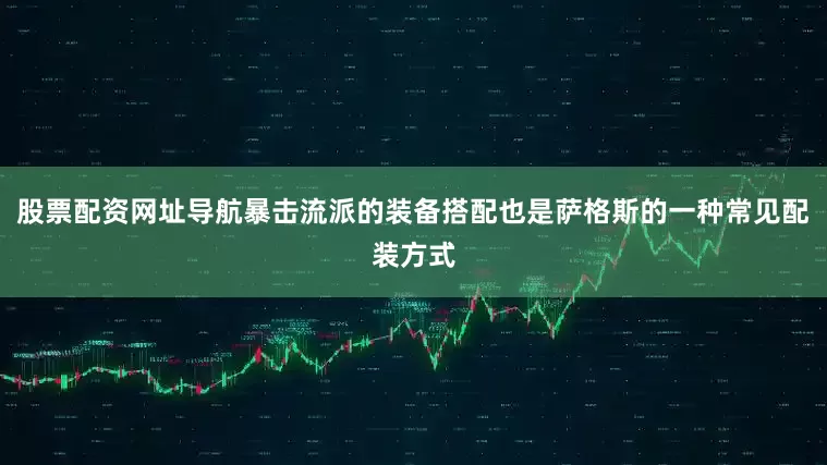 股票配资网址导航暴击流派的装备搭配也是萨格斯的一种常见配装方式