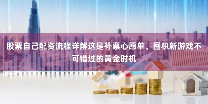 股票自己配资流程详解这是补票心愿单、囤积新游戏不可错过的黄金时机