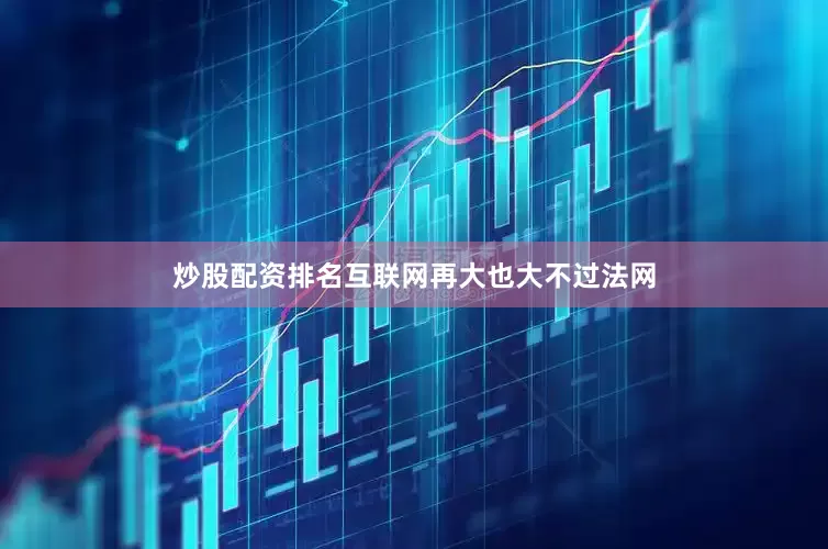 炒股配资排名互联网再大也大不过法网