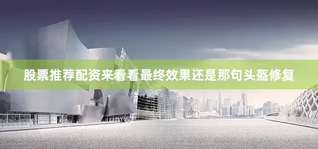 股票推荐配资来看看最终效果还是那句头盔修复