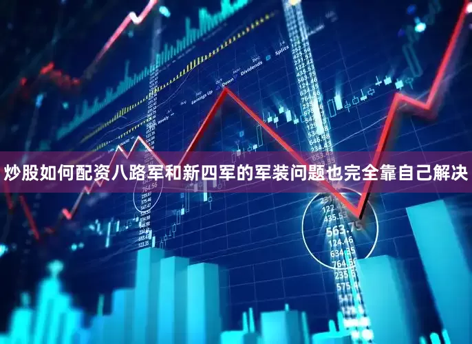 炒股如何配资八路军和新四军的军装问题也完全靠自己解决