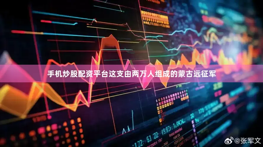 手机炒股配资平台这支由两万人组成的蒙古远征军