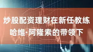 炒股配资理财在新任教练哈维·阿隆索的带领下