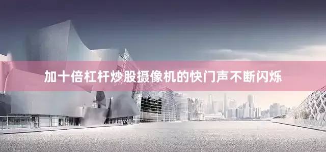 加十倍杠杆炒股摄像机的快门声不断闪烁