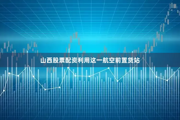 山西股票配资利用这一航空前置货站