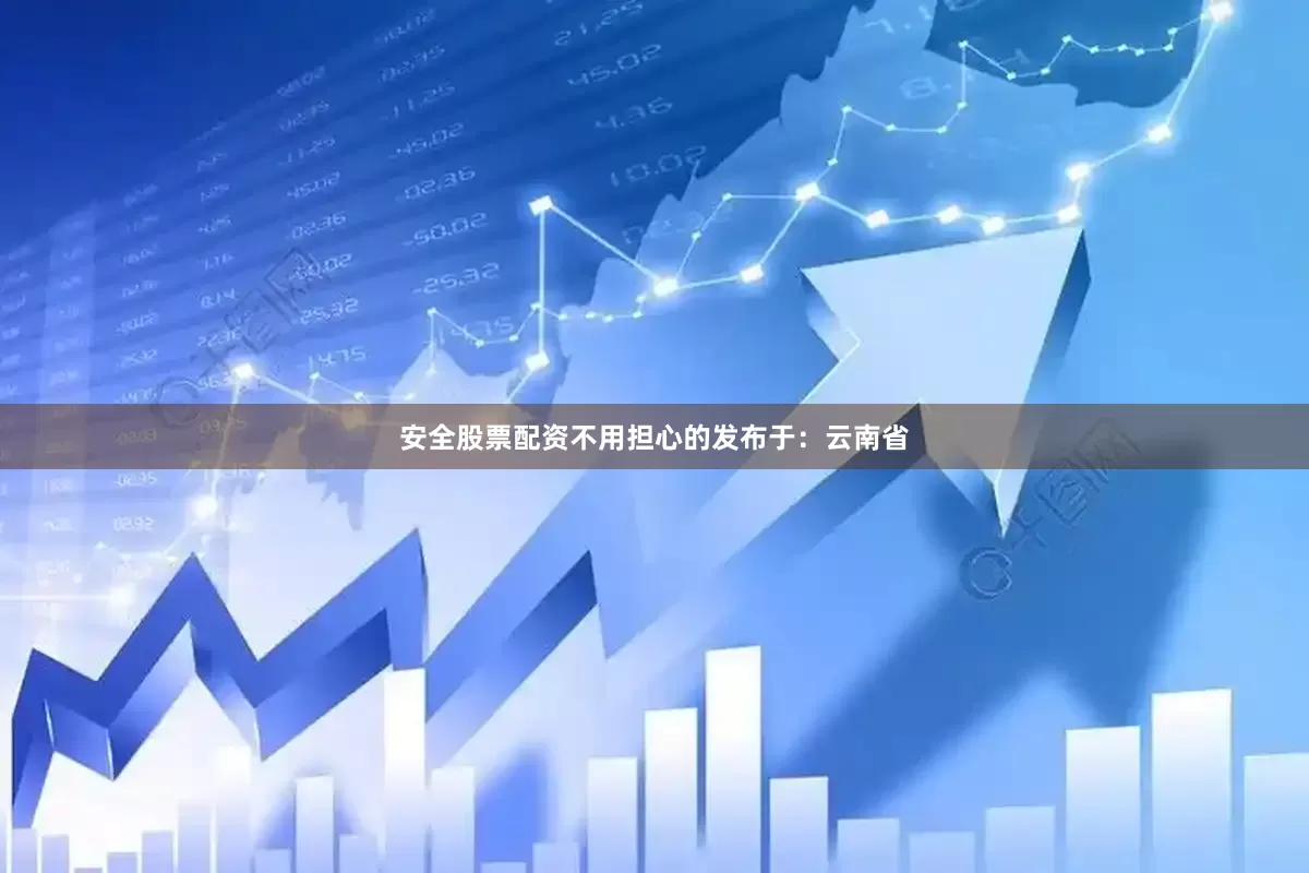 安全股票配资不用担心的发布于：云南省