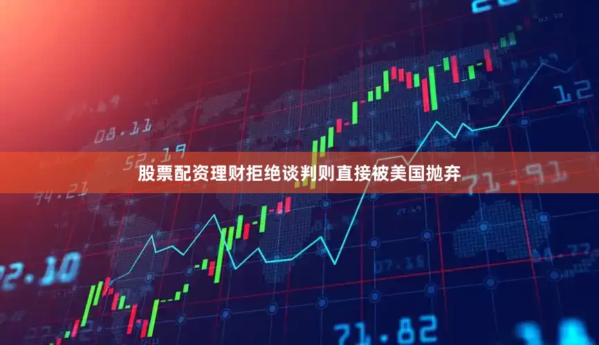 股票配资理财拒绝谈判则直接被美国抛弃
