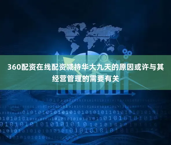 360配资在线配资减持华大九天的原因或许与其经营管理的需要有关