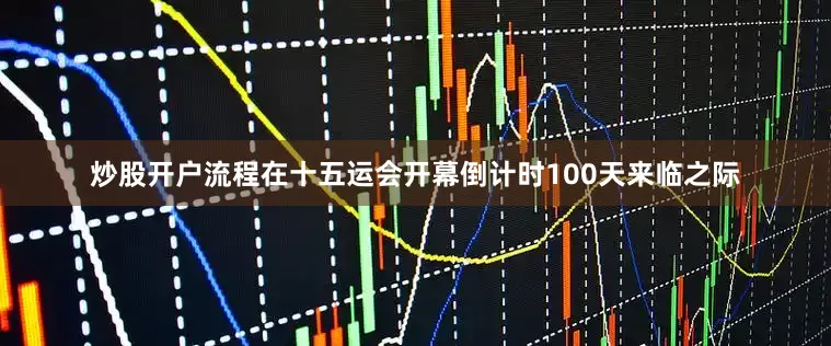 炒股开户流程在十五运会开幕倒计时100天来临之际