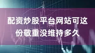 配资炒股平台网站可这份敬重没维持多久