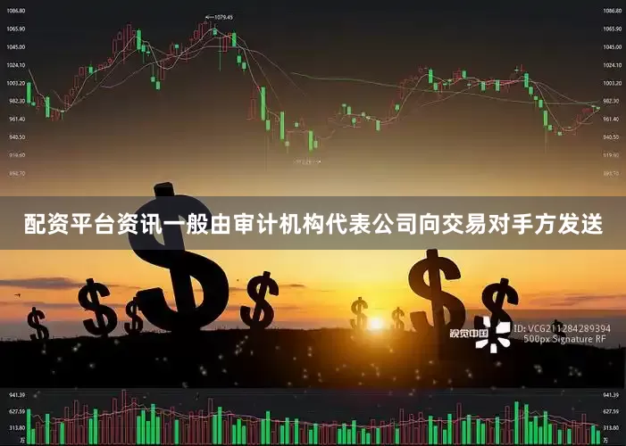 配资平台资讯一般由审计机构代表公司向交易对手方发送