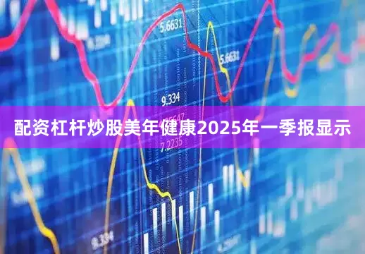 配资杠杆炒股美年健康2025年一季报显示