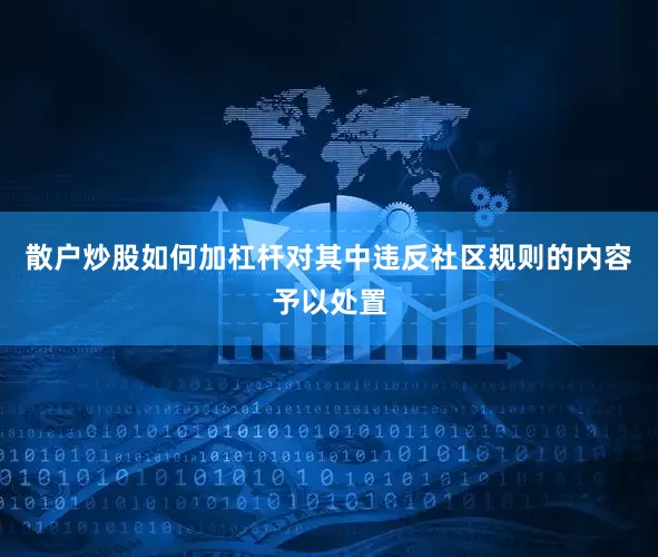 散户炒股如何加杠杆对其中违反社区规则的内容予以处置