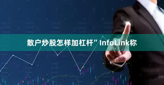 散户炒股怎样加杠杆”InfoLink称