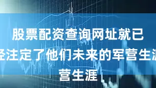 股票配资查询网址就已经注定了他们未来的军营生涯
