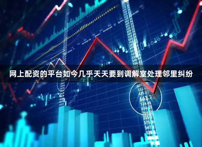 网上配资的平台如今几乎天天要到调解室处理邻里纠纷