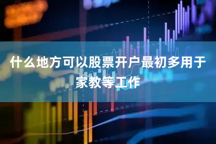 什么地方可以股票开户最初多用于家教等工作