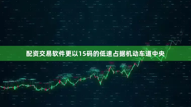 配资交易软件更以15码的低速占据机动车道中央