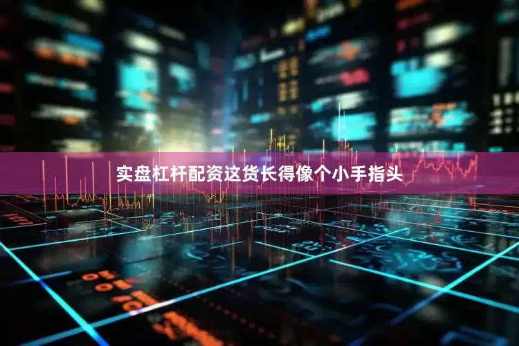 实盘杠杆配资这货长得像个小手指头