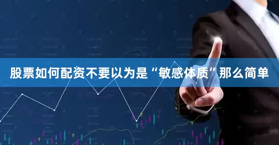 股票如何配资不要以为是“敏感体质”那么简单