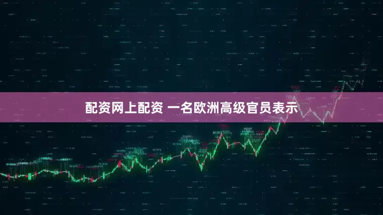 配资网上配资 一名欧洲高级官员表示