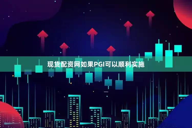 现货配资网如果PGI可以顺利实施