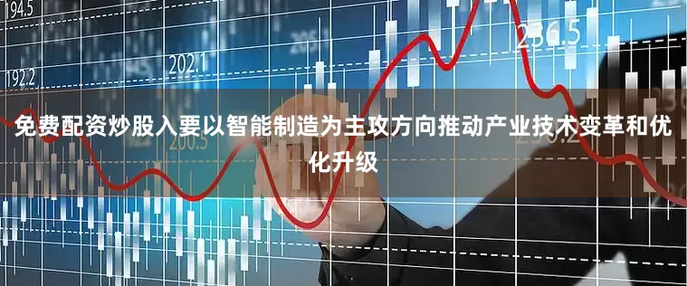 免费配资炒股入要以智能制造为主攻方向推动产业技术变革和优化升级