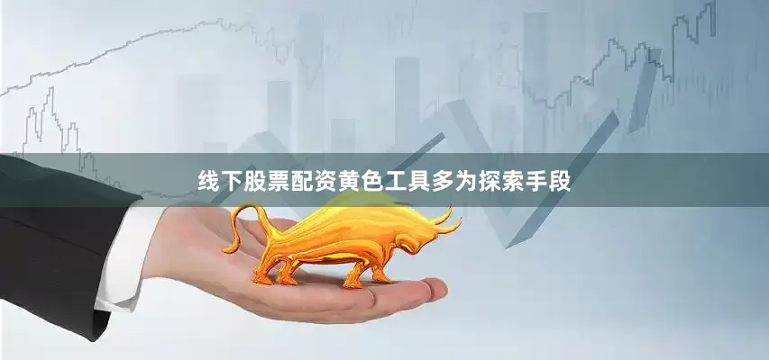 线下股票配资黄色工具多为探索手段