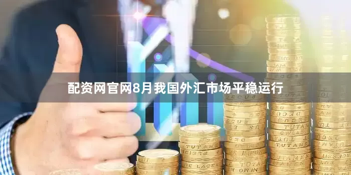 配资网官网8月我国外汇市场平稳运行
