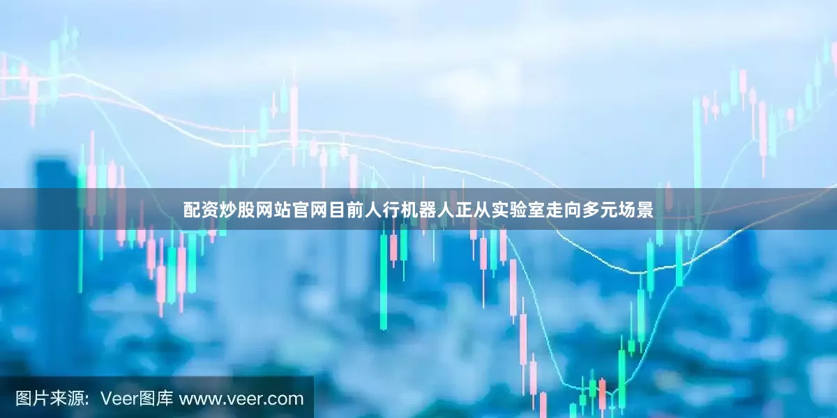 配资炒股网站官网目前人行机器人正从实验室走向多元场景