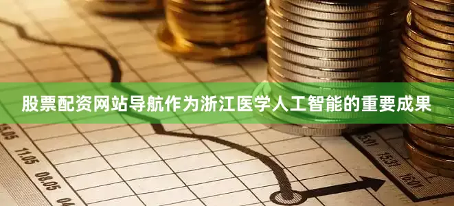 股票配资网站导航作为浙江医学人工智能的重要成果