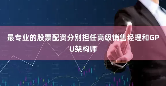 最专业的股票配资分别担任高级销售经理和GPU架构师