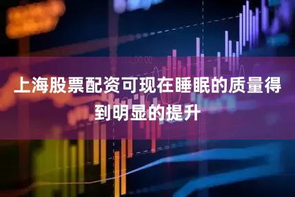 上海股票配资可现在睡眠的质量得到明显的提升