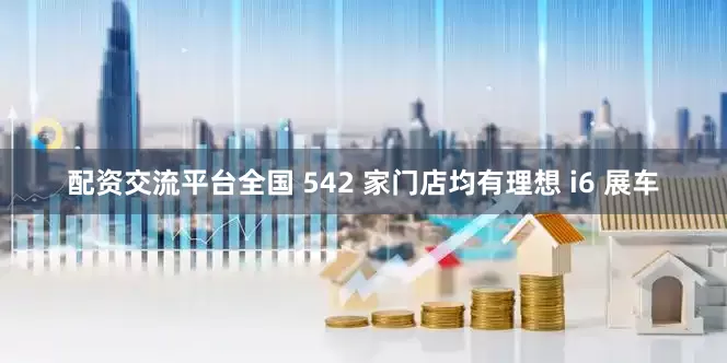 配资交流平台全国 542 家门店均有理想 i6 展车